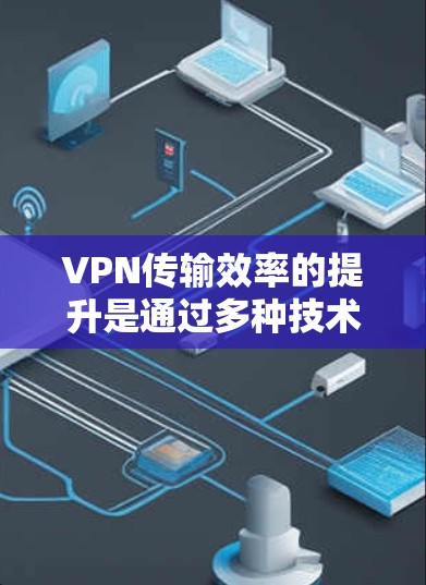 VPN传输效率的提升是通过多种技术手段实现的，以下是一些提高VPN传输效率的方法