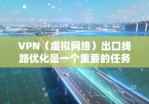 VPN(虚拟网络)出口线路优化是一个重要的任务,尤其是在企业或个人使用时,确保网络速度和稳定性至关重要。以下是一些 VPN 出口线路优化的关键点和建议 VPN(虚拟网络)出口线路优化是一个重要的任务,尤其是在企业或个人使用时,确保网络速度和稳定性至关重要。以下是一些 VPN 出口线路优化的关键点和建议
