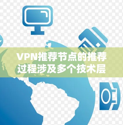 VPN推荐节点的推荐过程涉及多个技术层面,旨在确保推荐节点的安全、合法和符合用户的使用习惯。以下是对这一过程的详细总结 VPN推荐节点的推荐过程涉及多个技术层面,旨在确保推荐节点的安全、合法和符合用户的使用习惯。以下是对这一过程的详细总结