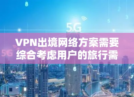 VPN出境网络方案需要综合考虑用户的旅行需求、安全偏好、预算和使用场景。以下是一些可能的VPN出境网络方案,涵盖不同的类型和价格范围 VPN出境网络方案需要综合考虑用户的旅行需求、安全偏好、预算和使用场景。以下是一些可能的VPN出境网络方案,涵盖不同的类型和价格范围