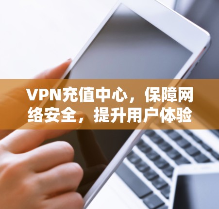 VPN充值中心，保障网络安全，提升用户体验