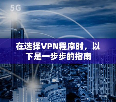 在选择VPN程序时,以下是一步步的指南 在选择VPN程序时,以下是一步步的指南