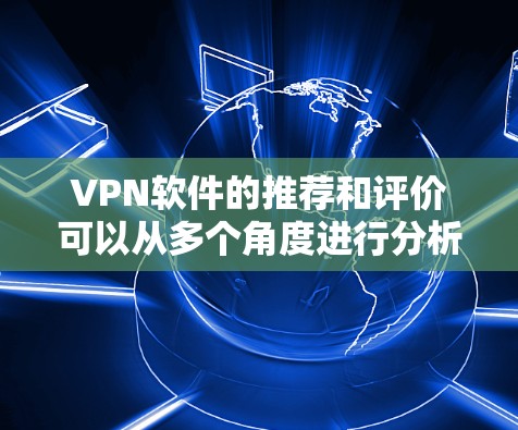 VPN软件的推荐和评价可以从多个角度进行分析，以帮助用户选择最适合自己的VPN工具。以下是对一些主要VPN软件的详细评价和推荐