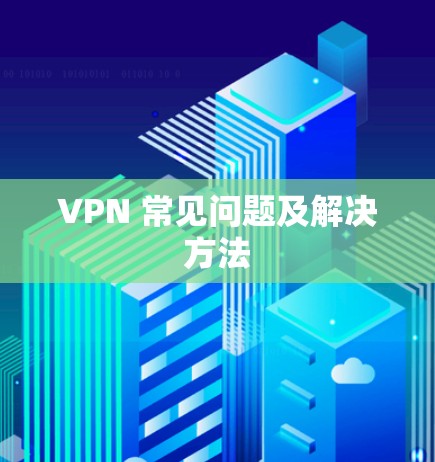 VPN 常见问题及解决方法 VPN 常见问题及解决方法