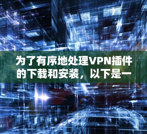 为了有序地处理VPN插件的下载和安装，以下是一个清晰的步骤指南