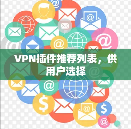 VPN插件推荐列表,供用户选择 VPN插件推荐列表,供用户选择