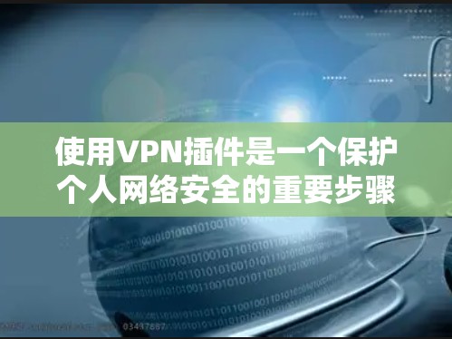 使用VPN插件是一个保护个人网络安全的重要步骤。以下是一步步的指南,帮助你顺利使用VPN插件 使用VPN插件是一个保护个人网络安全的重要步骤。以下是一步步的指南,帮助你顺利使用VPN插件