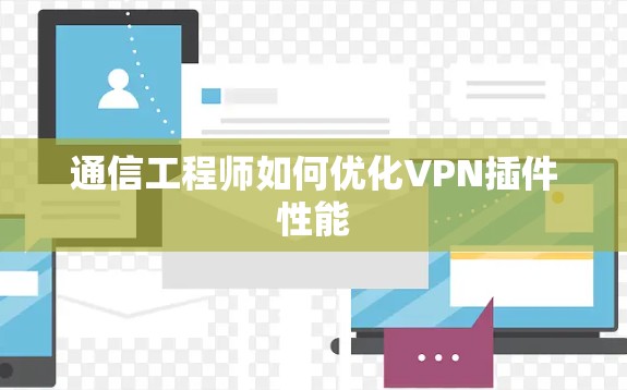 通信工程师如何优化VPN插件性能 通信工程师如何优化VPN插件性能