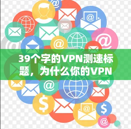 39个字的VPN测速标题,为什么你的VPN测速低?这些原因你都了解了吗? 39个字的VPN测速标题,为什么你的VPN测速低?这些原因你都了解了吗?