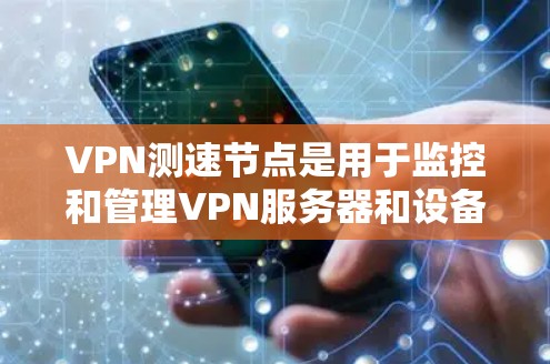 VPN测速节点是用于监控和管理VPN服务器和设备的设备，确保其正常运行并防止被篡改或攻击。以下是对这些节点的详细说明