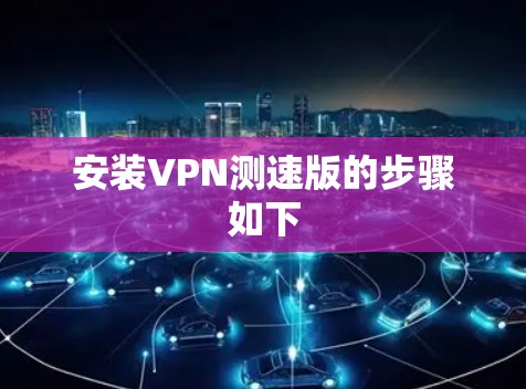 安装VPN测速版的步骤如下 安装VPN测速版的步骤如下