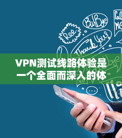 VPN测试线路体验是一个全面而深入的体验，涵盖了VPN的基本功能、使用步骤以及安全性的测试。以下是一个详细的VPN测试线路体验指南，帮助你全面了解VPN的使用体验