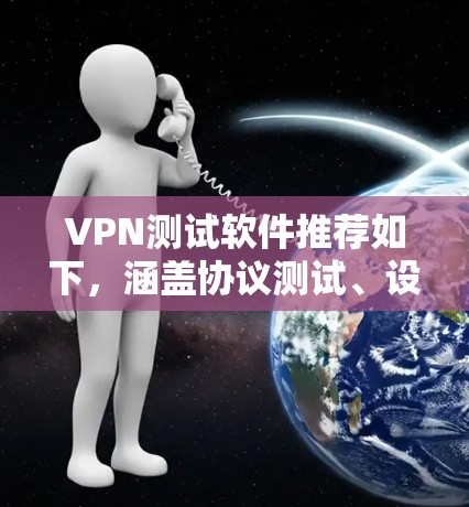 VPN测试软件推荐如下，涵盖协议测试、设备测试、安全测试等多种功能，适合不同用户的需求