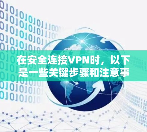 在安全连接VPN时,以下是一些关键步骤和注意事项 在安全连接VPN时,以下是一些关键步骤和注意事项