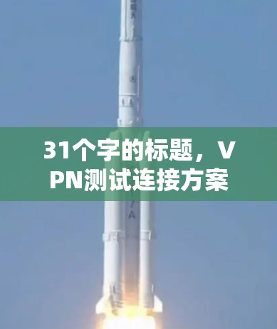 31个字的标题,VPN测试连接方案 31个字的标题,VPN测试连接方案