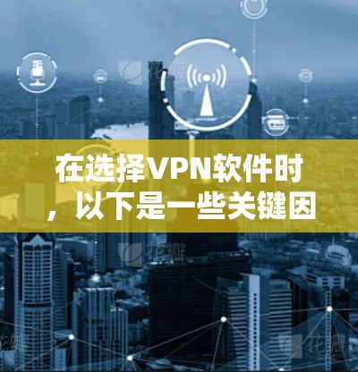 在选择VPN软件时，以下是一些关键因素需要考虑