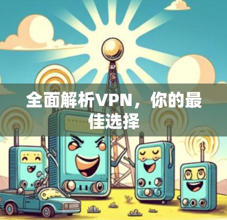 全面解析VPN,你的最佳选择 全面解析VPN,你的最佳选择