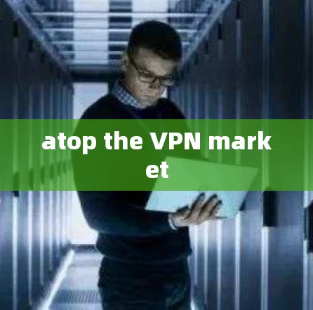 atop the VPN market
