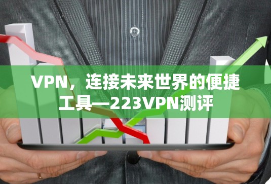 VPN，连接未来世界的便捷工具—223VPN测评