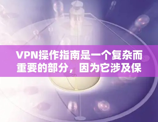 VPN操作指南是一个复杂而重要的部分，因为它涉及保护用户数据、安全网络以及遵守隐私政策。以下是一些基本的VPN操作指南，帮助你更好地理解和使用VPN