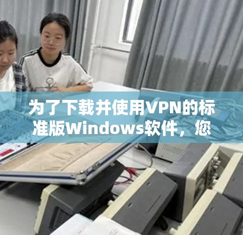 为了下载并使用VPN的标准版Windows软件，您可以按照以下步骤进行