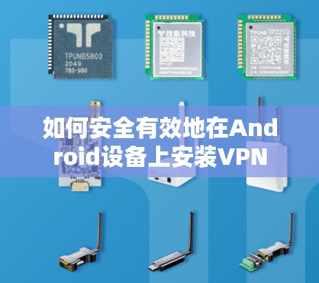 如何安全有效地在Android设备上安装VPN