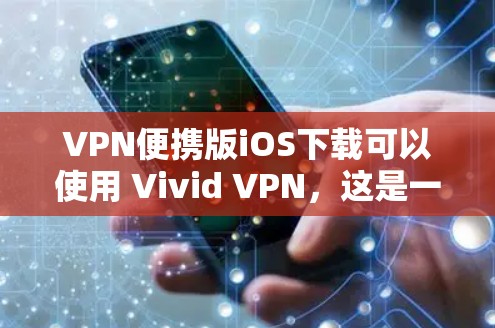 VPN便携版iOS下载可以使用 Vivid VPN，这是一个非常方便且安全的VPN软件，支持iOS设备。以下是一个简单的下载和安装步骤