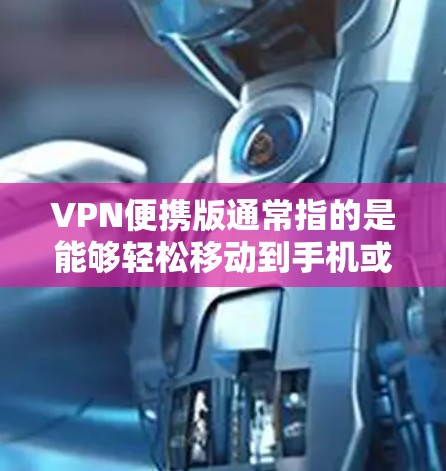 VPN便携版通常指的是能够轻松移动到手机或电脑上,方便携带和使用的一种VPN软件。以下是几种常见的VPN便携版推荐 VPN便携版通常指的是能够轻松移动到手机或电脑上,方便携带和使用的一种VPN软件。以下是几种常见的VPN便携版推荐