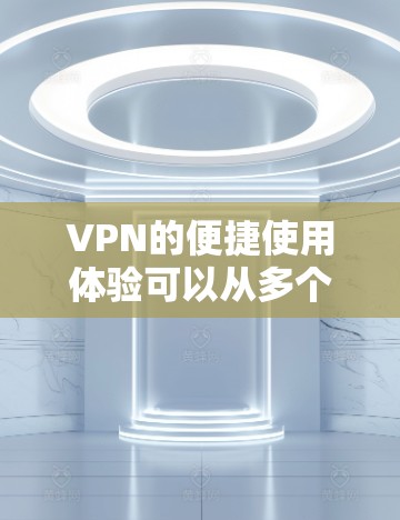 VPN的便捷使用体验可以从多个维度进行分析，包括功能、安全性、设备兼容性、用户友好的界面以及可能遇到的常见问题。以下是对这些方面的详细分析