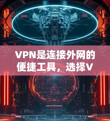 VPN是连接外网的便捷工具，选择VPN时需综合考虑安全性和隐私性，以满足不同用户的需求。以下是详细的步骤和建议