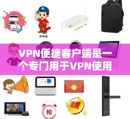 VPN便捷客户端是一个专门用于VPN使用的应用程序，帮助用户快速连接到VPN网络。以下是几种常见的VPN客户端推荐