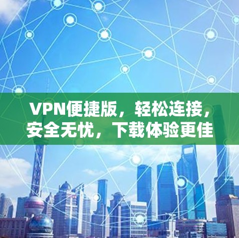 VPN便捷版，轻松连接，安全无忧，下载体验更佳