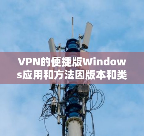 VPN的便捷版Windows应用和方法因版本和类型而异，以下是一些常见且方便的VPN应用和安装步骤