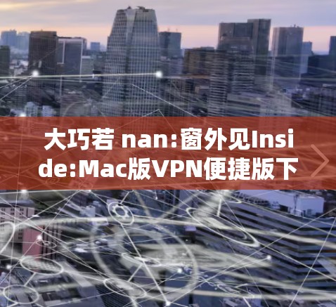大巧若 nan:窗外见Inside:Mac版VPN便捷版下载指南