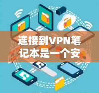连接到VPN笔记本是一个安全和高效的方法，以下是详细的步骤指南