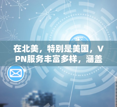 在北美，特别是美国，VPN服务丰富多样，涵盖了商业、个人等多种用途。以下是一些主要的VPN线路及其特点