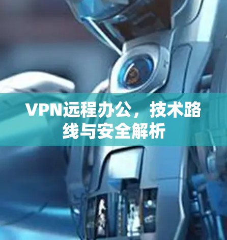 VPN远程办公，技术路线与安全解析