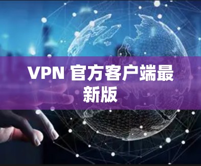 VPN 官方客户端最新版 VPN 官方客户端最新版