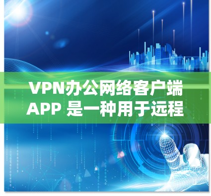 VPN办公网络客户端APP 是一种用于远程办公或VPN服务的客户端应用程序。它允许用户在非VPN设备上进行VPN连接和数据传输。以下是关于 VPN 办公网络客户端APP 的详细信息