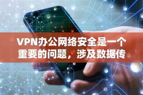 VPN办公网络安全是一个重要的问题，涉及数据传输的安全性、网络稳定性以及隐私保护等多个方面。以下是一些关键点