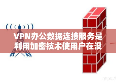 VPN办公数据连接服务是利用加密技术使用户在没有真实服务器的情况下访问互联网的网络服务。以下是详细的步骤和信息