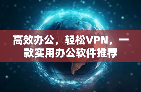 高效办公，轻松VPN，一款实用办公软件推荐