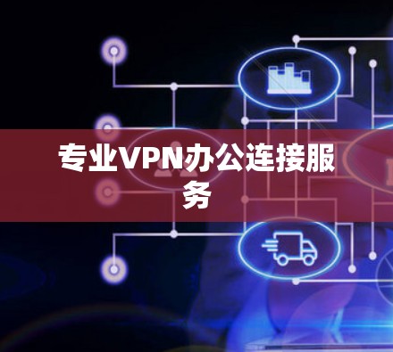 专业VPN办公连接服务