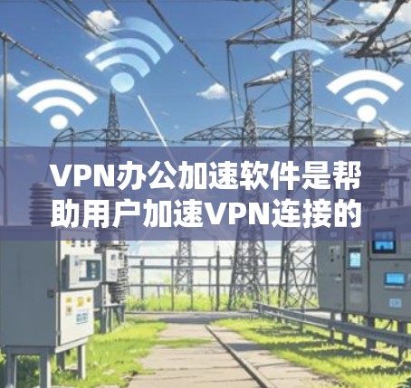 VPN办公加速软件是帮助用户加速VPN连接的工具,旨在提升网络速度和效率。以下是对这类软件的详细分析 VPN办公加速软件是帮助用户加速VPN连接的工具,旨在提升网络速度和效率。以下是对这类软件的详细分析