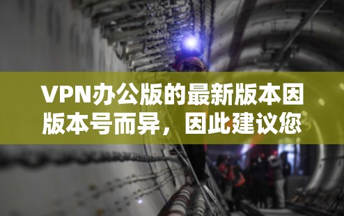 VPN办公版的最新版本因版本号而异，因此建议您根据您的需求和预算选择合适的版本。以下是一些常见的VPN办公软件及其最新版本特点