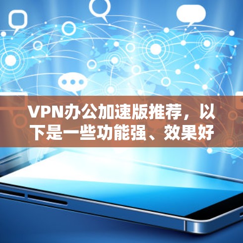 VPN办公加速版推荐，以下是一些功能强、效果好的软件推荐