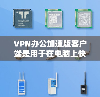 VPN办公加速版客户端是用于在电脑上快速访问VPN服务器的工具。以下是一些常见的VPN客户端及其特点 VPN办公加速版客户端是用于在电脑上快速访问VPN服务器的工具。以下是一些常见的VPN客户端及其特点