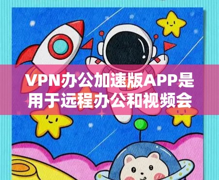 VPN办公加速版APP是用于远程办公和视频会议等场景，通过加速连接到VPN服务器，提升用户体验。以下是对这些APP的详细介绍和推荐