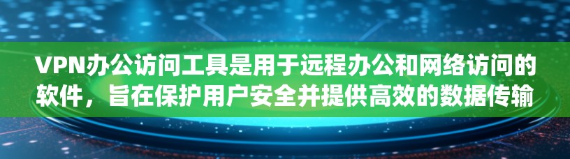 VPN办公访问工具是用于远程办公和网络访问的软件,旨在保护用户安全并提供高效的数据传输和访问。以下是一些 commonly used VPN办公访问工具及其特点 VPN办公访问工具是用于远程办公和网络访问的软件,旨在保护用户安全并提供高效的数据传输和访问。以下是一些 commonly used VPN办公访问工具及其特点