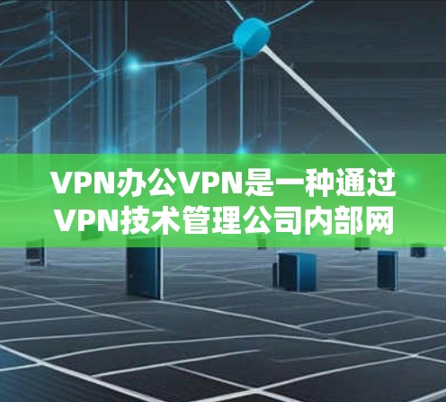 VPN办公VPN是一种通过VPN技术管理公司内部网络的策略,旨在保障数据安全和业务运营。以下是关于如何使用VPN办公VPN的详细步骤 VPN办公VPN是一种通过VPN技术管理公司内部网络的策略,旨在保障数据安全和业务运营。以下是关于如何使用VPN办公VPN的详细步骤